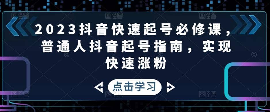 2023抖音快速起号必修课，普通人抖音起号指南，实现快速涨粉-享创网