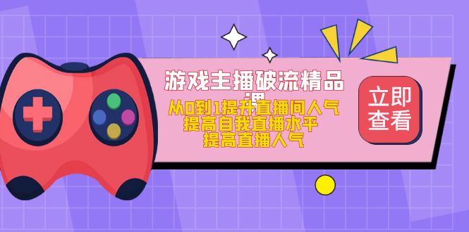 游戏主播破流精品课，从0到1提升直播间人气 提高自我直播水平 提高直播人气-享创网