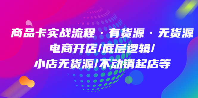 商品卡实战流程·有货源无货源 电商开店/底层逻辑/小店无货源/不动销起店等-享创网