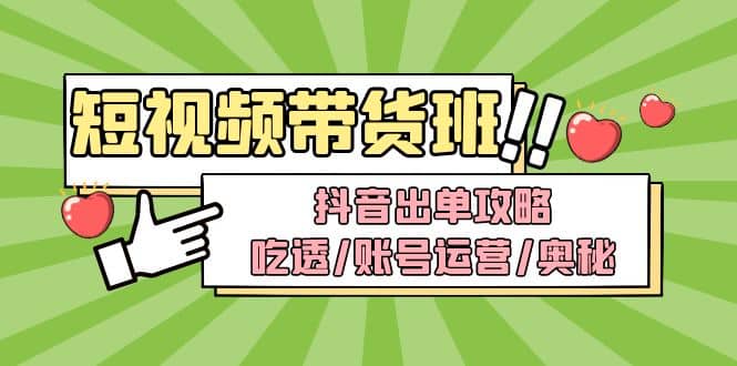 短视频带货内训营：抖音出单攻略，吃透/账号运营/奥秘，轻松带货-享创网