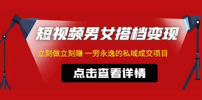 东哲·短视频男女搭档变现 立刻做立刻赚 一劳永逸的私域成交项目（不露脸）-享创网