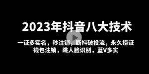 2023年抖音八大技术,一证多实名 秒注销 断抖破投流 永久捞证 钱包注销 等!-享创网