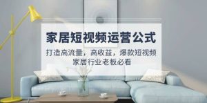 家居短视频运营公式:打造高流量,高收益,爆款短视频 家居行业老板必看-享创网