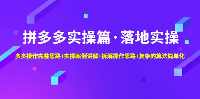 拼多多实操篇·落地实操 完整思路+实操案例+拆解操作思路+复杂的算法简单化-享创网