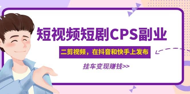 短视频短剧CPS副业项目：二剪视频在抖音和快手上发布，挂车变现-享创网