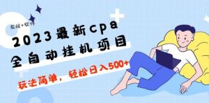 2023最新cpa全自动挂机项目，玩法简单，轻松日入500+【教程+软件】-享创网