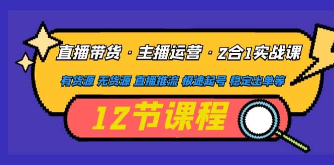 直播带货·主播运营2合1实战课 有货源 无货源 直播推流 极速起号 稳定出单-享创网