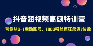 抖音短视频高级特训营:带你从0-1启动账号,1900粉丝疯狂卖货7位数-享创网
