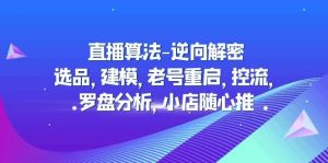 直播算法-逆向解密：选品，建模，老号重启，控流，罗盘分析，小店随心推-享创网
