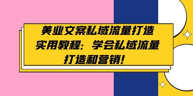 美业文案私域流量打造实用教程：学会私域流量打造和营销-享创网
