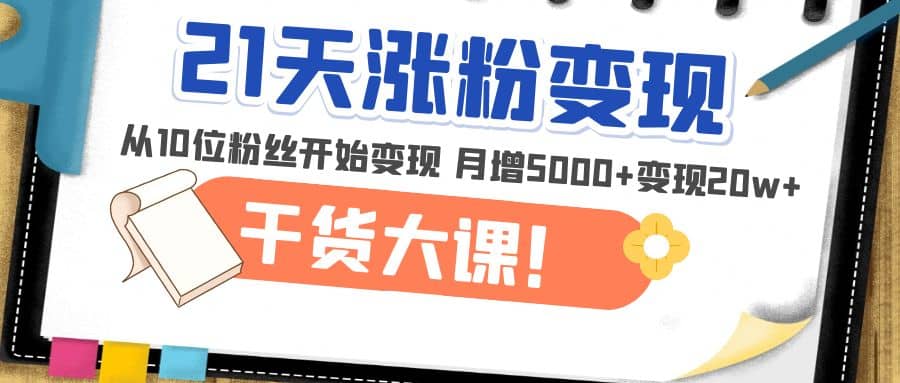 21天精准涨粉变现干货大课：从10位粉丝开始变现 月增5000+-享创网