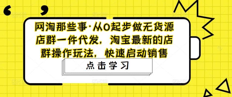 从0起步做无货源店群一件代发，淘宝最新的店群操作玩法，快速启动销售-享创网