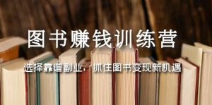 图书赚钱训练营：选择靠谱副业，抓住图书变现新机遇-享创网