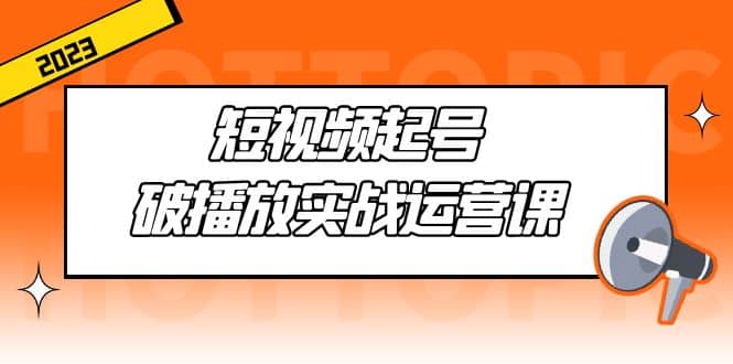 短视频起号·破播放实战运营课，用通俗易懂大白话带你玩转短视频-享创网