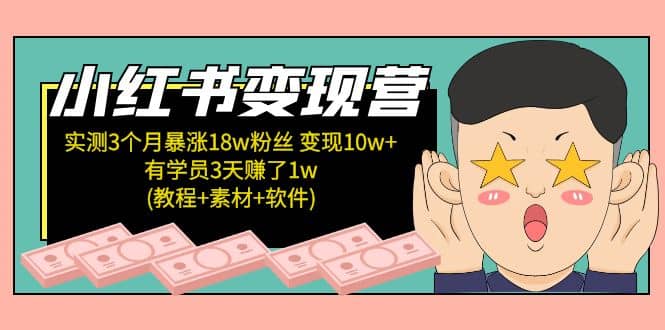 小红书变现营：实测3个月涨18w粉丝 变现10w+有学员3天1w(教程+素材+软件)-享创网