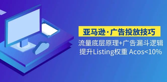 亚马逊·广告投放技巧流量底层+广告漏斗逻辑+提升Listing权重 Acos<10%-享创网