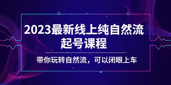 2023最新线上纯自然流起号课程，带你玩转自然流，可以闭眼上车-享创网