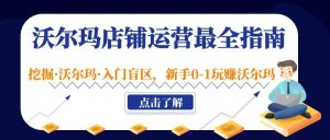 沃尔玛店铺·运营最全指南，挖掘·沃尔玛·入门盲区，新手0-1玩赚沃尔玛-享创网
