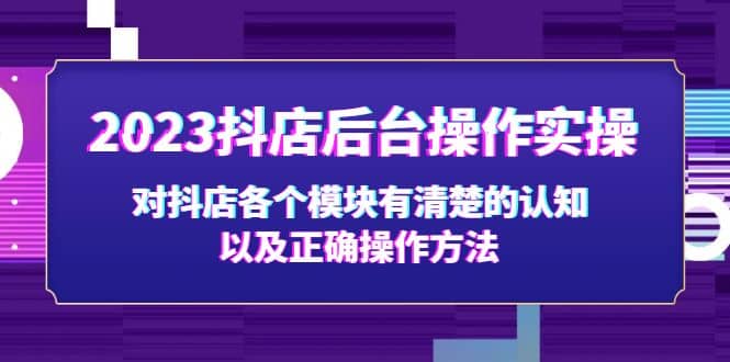 2023抖店后台操作实操，对抖店各个模块有清楚的认知以及正确操作方法-享创网