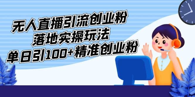 外面收费3980的无人直播引流创业粉落地实操玩法，单日引100+精准创业粉-享创网