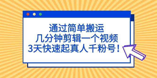 通过简单搬运，几分钟剪辑一个视频，3天快速起真人千粉号-享创网