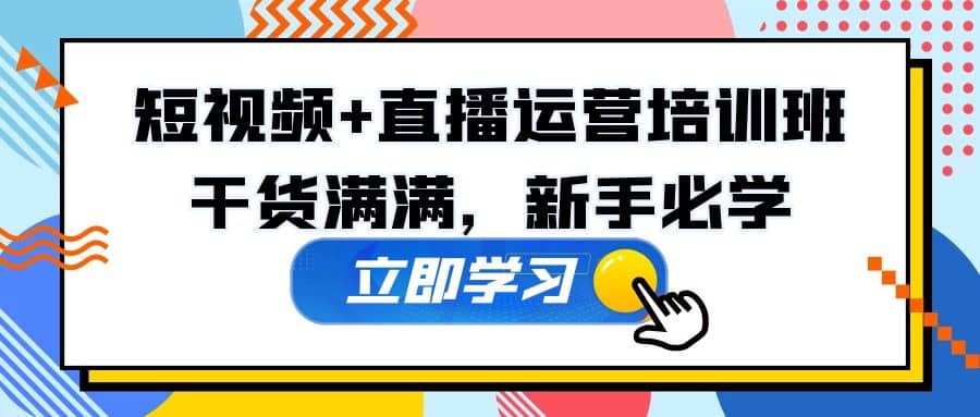 某培训全年短视频+直播运营培训班：干货满满，新手必学-享创网