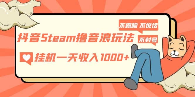 抖音Steam撸音浪玩法 不露脸 不说话 不封号 社恐人群福音-享创网