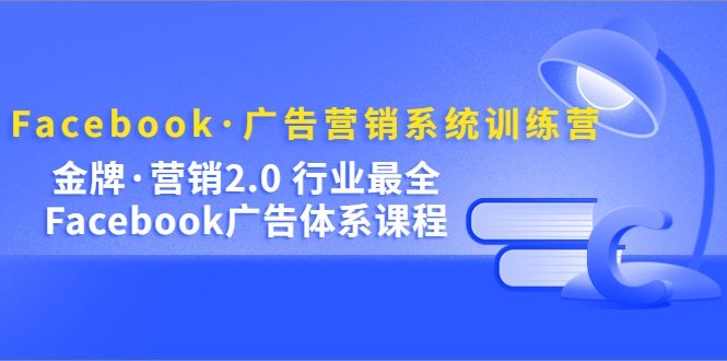 Facebook·广告营销系统训练营：金牌·营销2.0 行业最全Facebook广告·体系-享创网