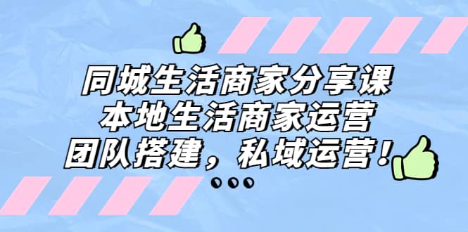 同城生活商家分享课：本地生活商家运营，团队搭建，私域运营-享创网