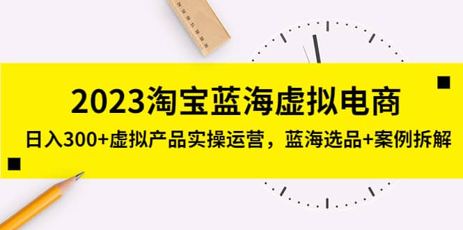 2023淘宝蓝海虚拟电商，虚拟产品实操运营，蓝海选品+案例拆解-享创网