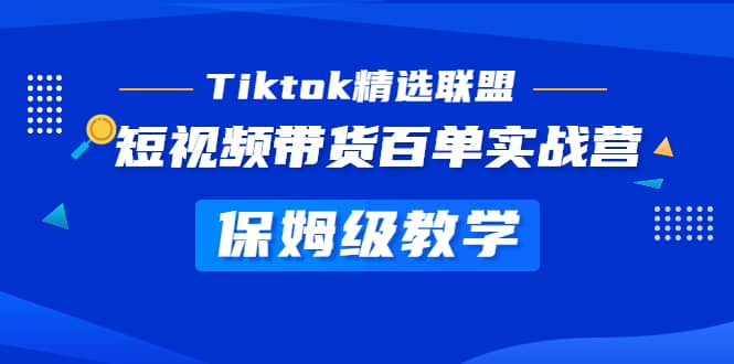 Tiktok精选联盟·短视频带货百单实战营 保姆级教学 快速成为Tiktok带货达人-享创网