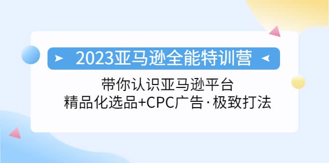 2023亚马逊全能特训营：玩转亚马逊平台+精品化·选品+CPC广告·极致打法-享创网