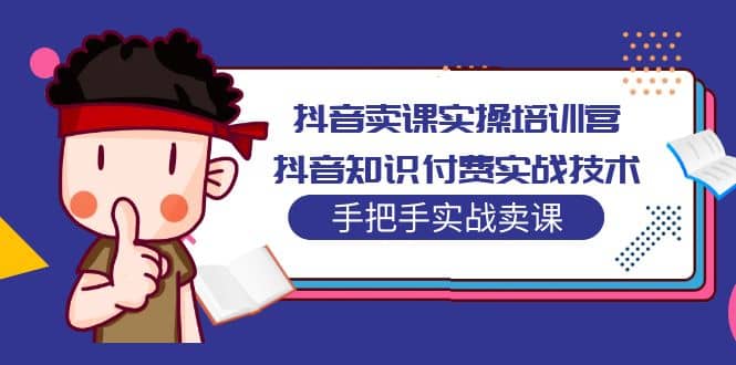 抖音卖课实操培训营：抖音知识付费实战技术，手把手实战课-享创网