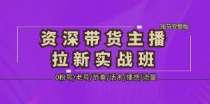 资深·带货主播拉新实战班,0粉号/老号/节奏/话术/播感/流量-38节完整版-享创网