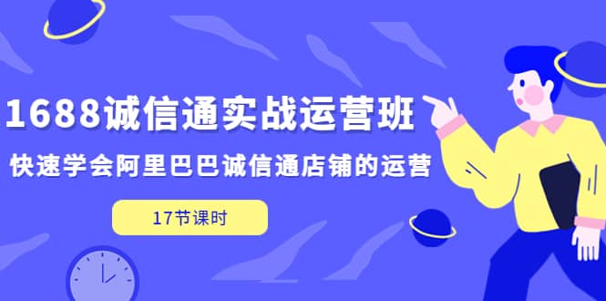 1688诚信通实战运营班，快速学会阿里巴巴诚信通店铺的运营(17节课)-享创网