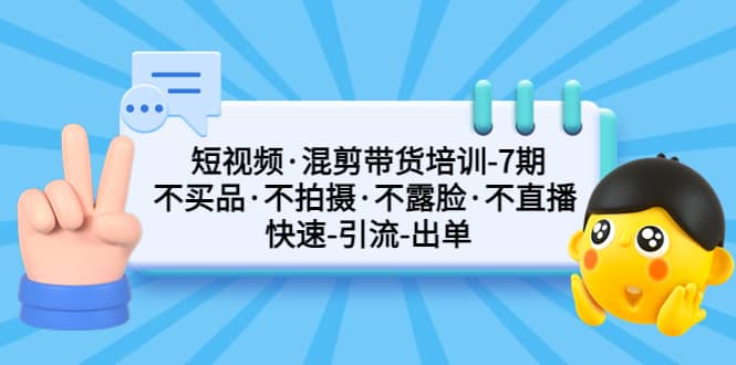 短视频·混剪带货培训-第7期 不买品·不拍摄·不露脸·不直播 快速引流出单-享创网