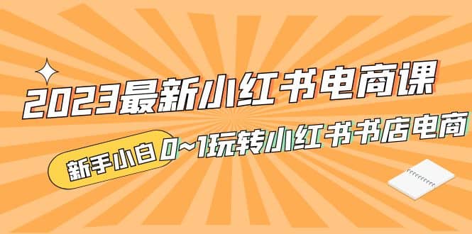 2023最新小红书·电商课，新手小白从0~1玩转小红书书店电商-享创网