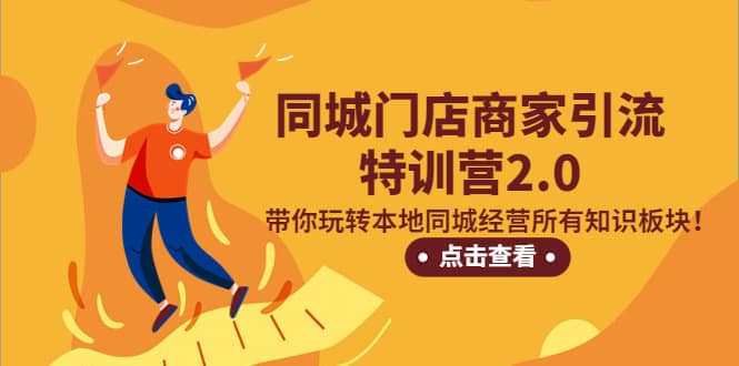 同城门店商家引流特训营2.0，带你玩转本地同城经营所有知识板块-享创网