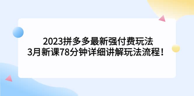 2023拼多多最新强付费玩法，3月新课78分钟详细讲解玩法流程-享创网