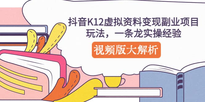 抖音K12虚拟资料变现副业项目玩法，一条龙实操经验，视频版大解析-享创网