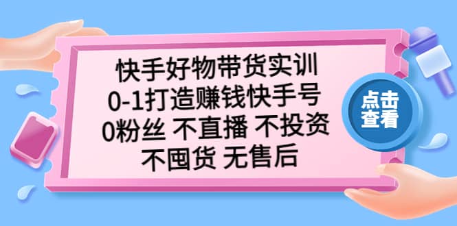 快手好物带货实训：0-1打造赚钱快手号 0粉丝 不直播 不投资 不囤货 无售后-享创网