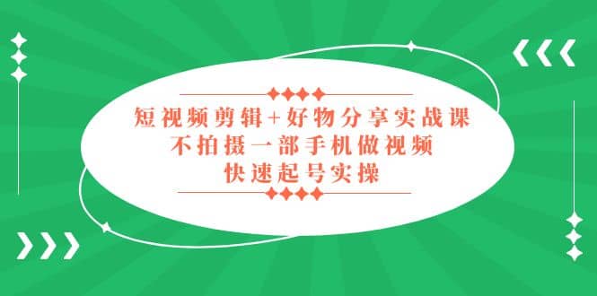 短视频剪辑+好物分享实战课，无需拍摄一部手机做视频，快速起号实操-享创网