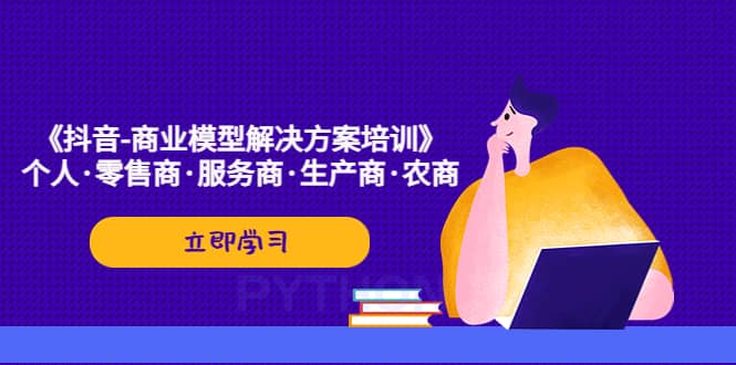 《抖音-商业-模型解决·方案培训》个人·零售商·服务商·生产商·农商-享创网