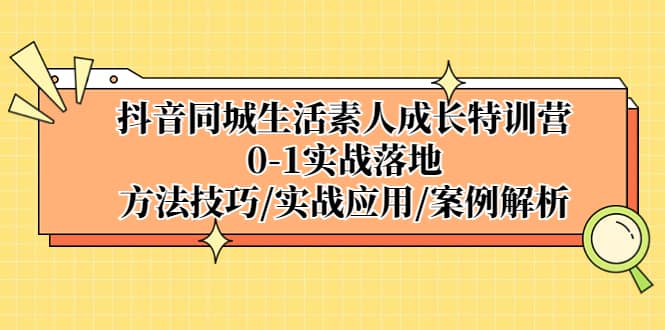 抖音同城生活素人成长特训营，0-1实战落地，方法技巧|实战应用|案例解析-享创网