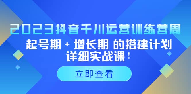 2023抖音千川运营训练营，起号期+增长期 的搭建计划详细实战课-享创网