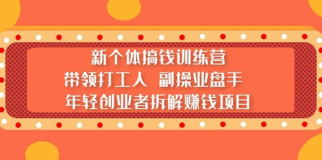 新个体搞钱训练营：带领打工人 副操业盘手 年轻创业者拆解赚钱项目-享创网