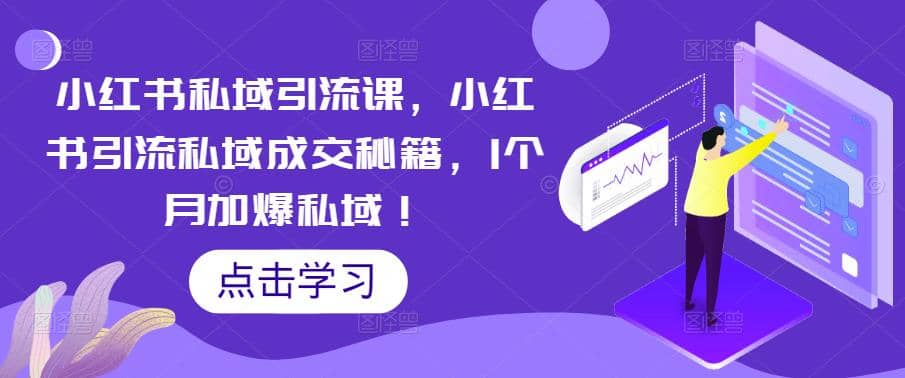 小红书私域引流课，小红书引流私域成交秘籍，1个月加爆私域-享创网