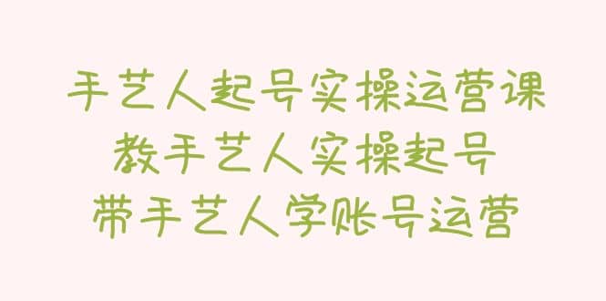 手艺人起号实操运营课，教手艺人实操起号，带手艺人学账号运营-享创网