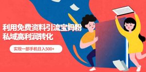 利用免费资料引流宝妈粉,私域高利润转化-享创网