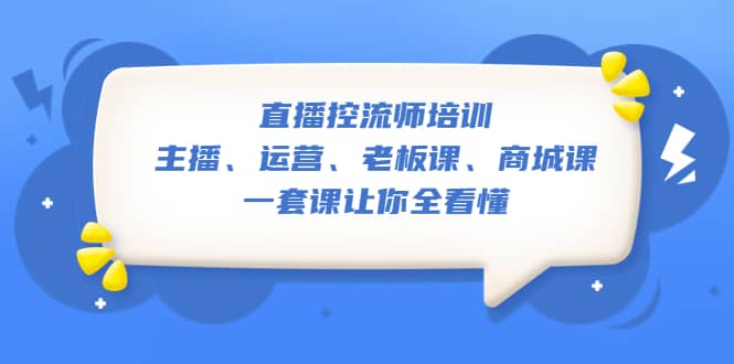 直播·控流师培训：主播、运营、老板课、商城课，一套课让你全看懂-享创网